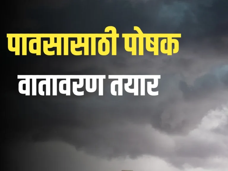 Monsoon Update : पावसाचा पोषक वातावरण तयार