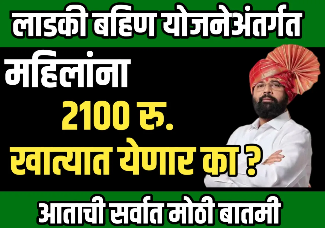 Ladaki Bahin Yojana : आता 2100 कधीपासून मिळणार?